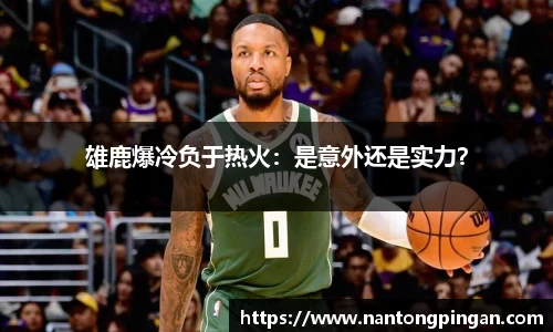 雄鹿爆冷负于热火：是意外还是实力？