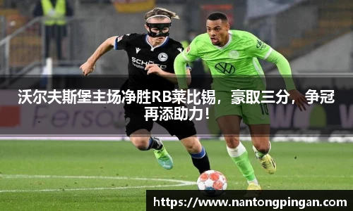 沃尔夫斯堡主场净胜RB莱比锡，豪取三分，争冠再添助力！