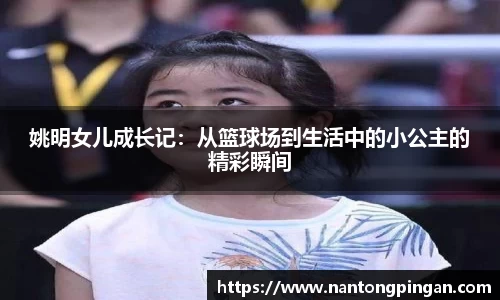 姚明女儿成长记：从篮球场到生活中的小公主的精彩瞬间