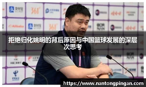 拒绝归化姚明的背后原因与中国篮球发展的深层次思考
