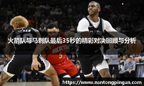 火箭队与马刺队最后35秒的精彩对决回顾与分析