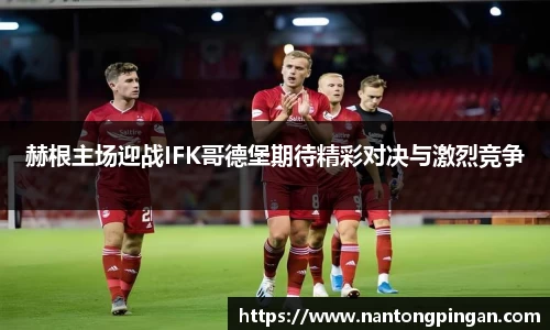 赫根主场迎战IFK哥德堡期待精彩对决与激烈竞争
