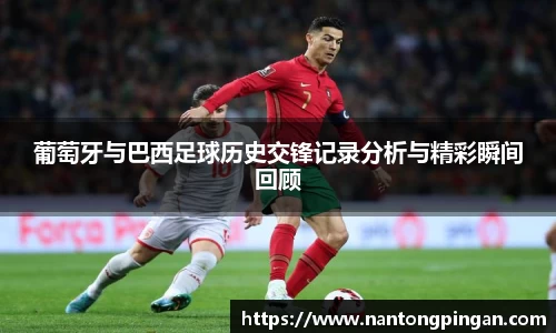 葡萄牙与巴西足球历史交锋记录分析与精彩瞬间回顾