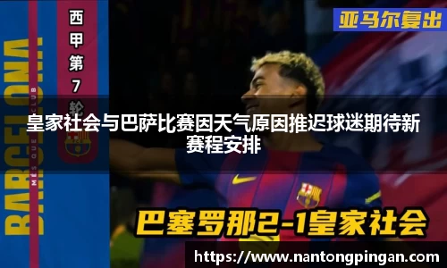 皇家社会与巴萨比赛因天气原因推迟球迷期待新赛程安排