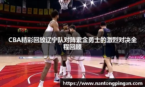 CBA精彩回放辽宁队对阵紫金勇士的激烈对决全程回顾