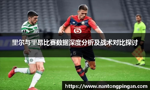 里尔与里昂比赛数据深度分析及战术对比探讨