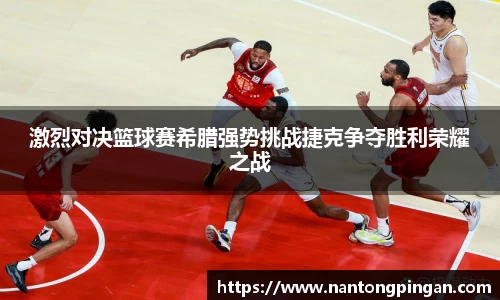 激烈对决篮球赛希腊强势挑战捷克争夺胜利荣耀之战