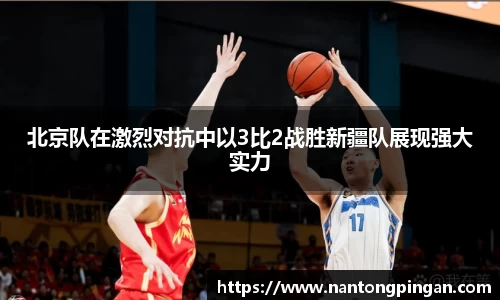 北京队在激烈对抗中以3比2战胜新疆队展现强大实力