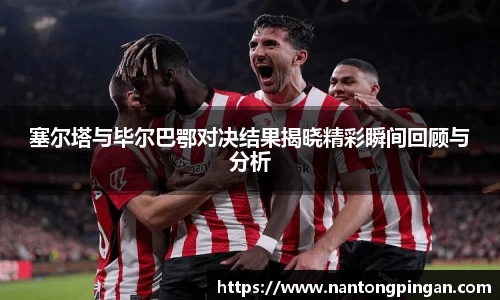 塞尔塔与毕尔巴鄂对决结果揭晓精彩瞬间回顾与分析