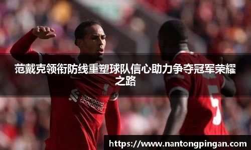 范戴克领衔防线重塑球队信心助力争夺冠军荣耀之路