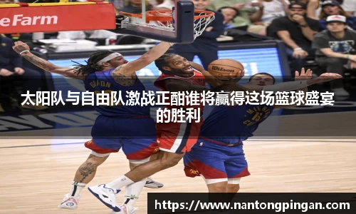 太阳队与自由队激战正酣谁将赢得这场篮球盛宴的胜利