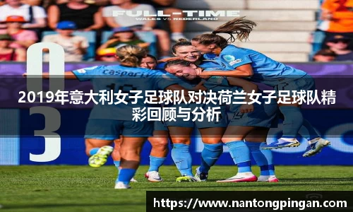 2019年意大利女子足球队对决荷兰女子足球队精彩回顾与分析