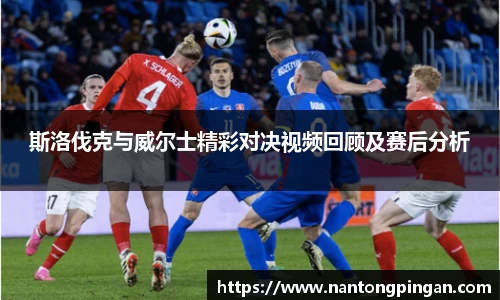 斯洛伐克与威尔士精彩对决视频回顾及赛后分析