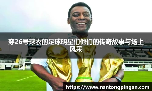 穿26号球衣的足球明星们他们的传奇故事与场上风采
