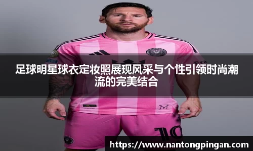 足球明星球衣定妆照展现风采与个性引领时尚潮流的完美结合