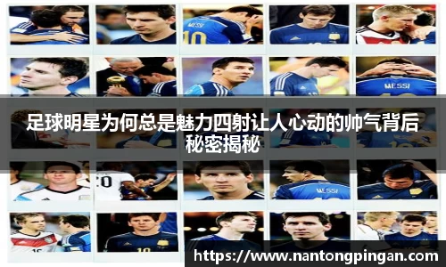 足球明星为何总是魅力四射让人心动的帅气背后秘密揭秘